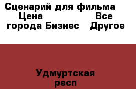 Сценарий для фильма. › Цена ­ 3 100 000 - Все города Бизнес » Другое   . Удмуртская респ.,Ижевск г.